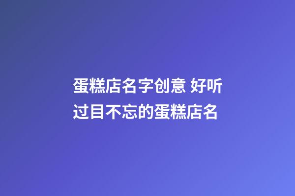 蛋糕店名字创意 好听过目不忘的蛋糕店名